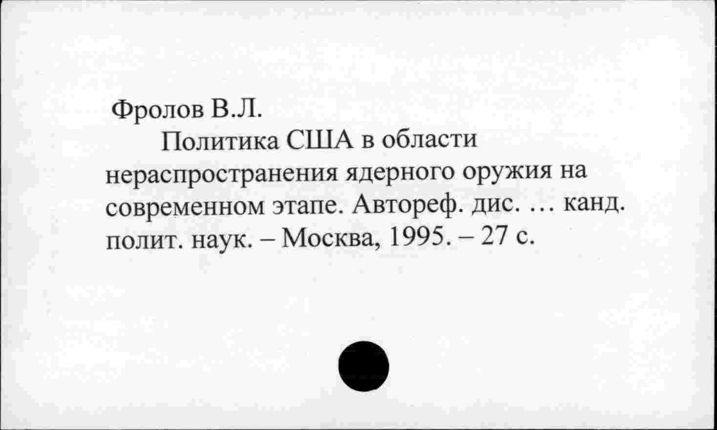 ﻿Фролов В.Л.
Политика США в области нераспространения ядерного оружия на современном этапе. Автореф. дис. ... канд. полит, наук. - Москва, 1995. — 27 с.